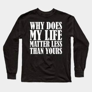 Why Does My Life Matter Less Long Sleeve T-Shirt